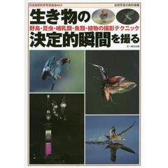 生き物の決定的瞬間を撮る　野鳥・昆虫・哺乳類・魚類・植物の撮影テクニック