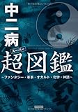 中二病超(スーパー)図鑑 ~ファンタジー・軍事・オカルト・化学・神話~