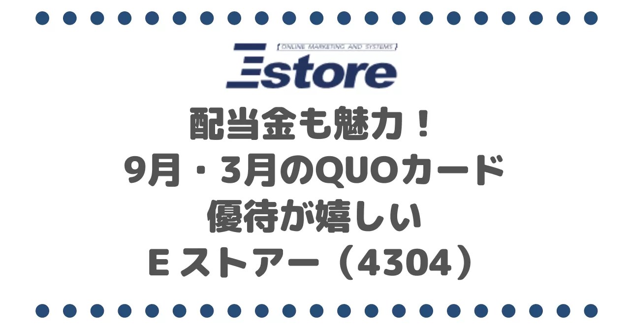 配当金も魅力！9月・3月のQUOカード優待が嬉しいＥストアー（4304）