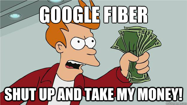 Google Fiber
 shut up and take my money!  