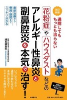 改訂新版　通院してもちっとも治らない　花粉症やハウスダストなどのアレルギー性鼻炎と副鼻腔炎を本気で治す！