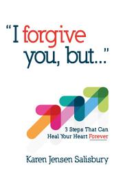 Icon image I Forgive You, But...: 3 Steps That Can Heal Your Heart Forever