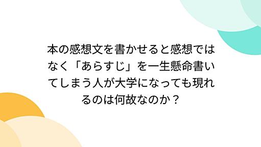 本の感想文を書かせると感想ではなく「あらすじ」を一生懸命書いてしまう人が大学になっても現れるのは何故なのか？