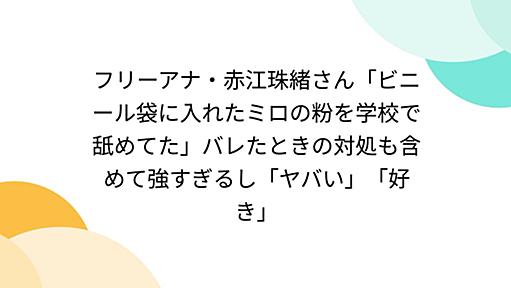 フリーアナ・赤江珠緒さん「ビニール袋に入れたミロの粉を学校で舐めてた」バレたときの対処も含めて強すぎるし「ヤバい」「好き」