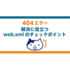 404エラーの解決に役立つweb.xmlのチェックポイント