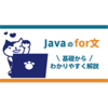 Javaのfor文：基礎からわかりやすく解説