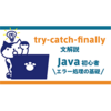 Java初心者のためのtry-catch-finally文解説　エラー処理の基礎