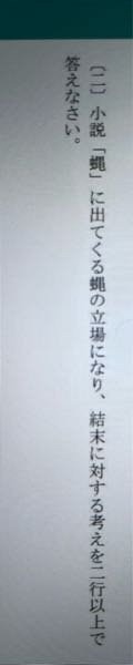 「蝿」の問題についてです。 蝿の立場になり結末に対する考えが出てこなくて皆さんに聞きたいです。