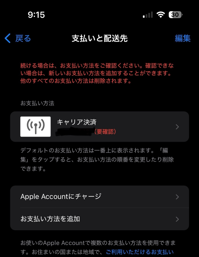 iphone15、アハモ契約しています。 楽天モバイルへの変更を考えていて apple oneの支払い方法をキャリア決済から変更した方が良いかと思いやっていたのですが 先に進むことが出来ません。 確認コードを受信できず この方法でキャリア決済を設定頂くことはできません。と、URLつきのSMSが届きます。 今までドコモコンテンツ払いで支払いは出来ています。 iphoneでの支払い方法変更をする為に、 設定→Apple account→お支払いと配送先 で、進もうとすると添付画像のように要確認となっています。 上記の様に確認コードを受信出来ません。 解決方法はありますでしょうか？