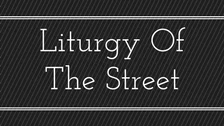 Liturgy Of The Street