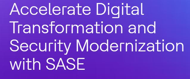 Accelerate Digital Transformation and Security Modernization with SASE