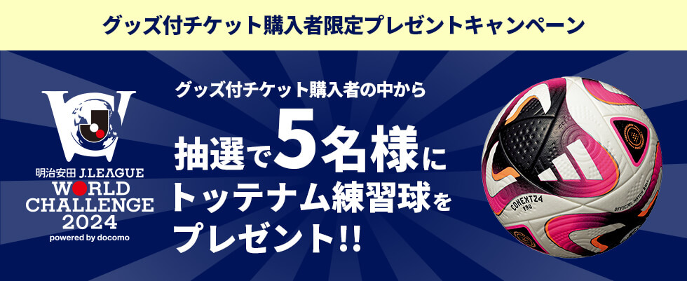 グッズ付きチケット購入者限定プレゼントキャンペーン グッズ付きチケット購入者の中から抽選で5名様にトッテナム練習級をプレゼント