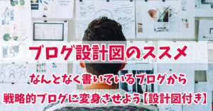 ブログ設計図のススメ〜なんとなく書いているブログから戦略的ブログに変身させよう【設計図付き】