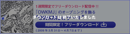 期間限定！フリーダウンロード
『OWKMJ』のオープニングを飾る“OWKMJのテーマ”を、1週間限定でフリーダウンロード配信中！！ 