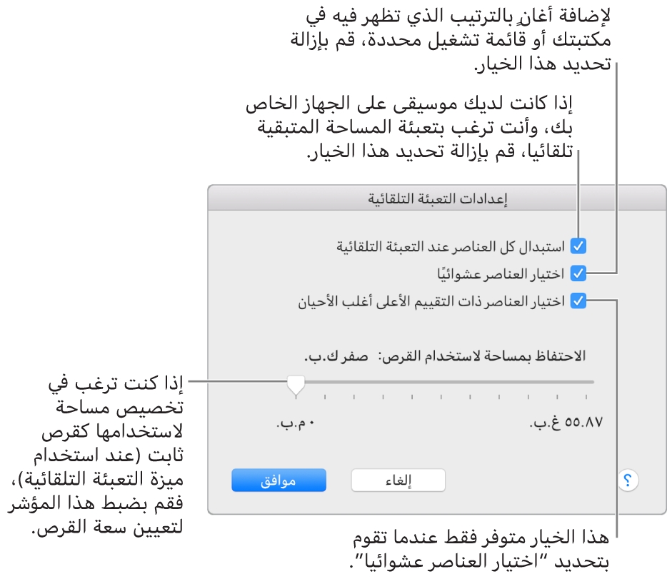 مربع حوار إعدادات التعبئة التلقائية ويظهر فيه أربعة خيارات، من أسفل لأعلى. إذا كان لديك موسيقى على جهازك وترغب أن تقوم التعبئة التلقائية بملء المساحة المتبقية، فقم بإلغاء تحديد الخيار "استبدال كل العناصر عند التعبئة التلقائية". لإضافة الأغاني بالترتيب الذي تظهر به في مكتبتك أو قائمة التشغيل المحددة، قم بإلغاء تحديد الخيار "اختيار العناصر عشوائيًا". لا يتوفر الخيار "اختيار العناصر ذات التقييم الأعلى أغلب الأحيان" إلا عند تحديد الخيار "اختيار العناصر عشوائيًا". إذا كنت ترغب في تخصيص مساحة لاستخدامها كقرص ثابت، فاضبط شريط التمرير لتعيين سعة القرص.