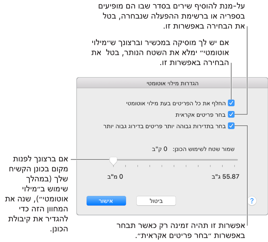 תיבת הדו-שיח ״הגדרות מילוי אוטומטי״ המציגה ארבע אפשרויות, מלמעלה למטה. אם יש לך מוסיקה במכשיר וברצונך שמילוי אוטומטי ימלא את שאר המקום, בטל את הבחירה באפשרות ״החלף את כל הפריטים בעת מילוי אוטומטי״. להוספת שירים בסדר שבו הם מופיעים בספריה או ברשימה נבחרת, בטל את הבחירה באפשרות ״בחר פריטים אקראית״. האפשרות הבאה, ״בחר בתדירות גבוהה יותר פריטים בדירוג גבוה יותר״, זמינה רק כאשר האפשרות ״בחר פריטים אקראית״ נבחרת. אם ברצונך להשאיר שטח שישמש ככונן קשיח, כוונן את המחוון כדי להגדיר את הקיבולת בכונן.