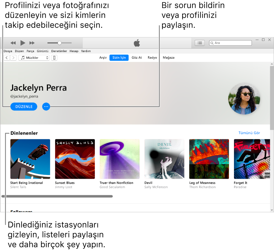 Apple Music’te profil sayfası: Sağ üst köşede adınızın altında, profilinizi veya fotoğrafınızı düzenlemek ve sizi takip edebilecekleri seçmek için Düzenle’yi seçin. Düzenle’nin sağ tarafında, bir sorun bildirmek veya profilinizi paylaşmak için Eylem Menüsü düğmesini tıklayın. Dinlenenler başlığının altında dinlediğiniz tüm albümler bulunur ve dinlediğiniz istasyonları gizlemek, listeleri paylaşmak ve daha birçok şey yapmak için Eylem Menüsü düğmesini tıklayabilirsiniz.