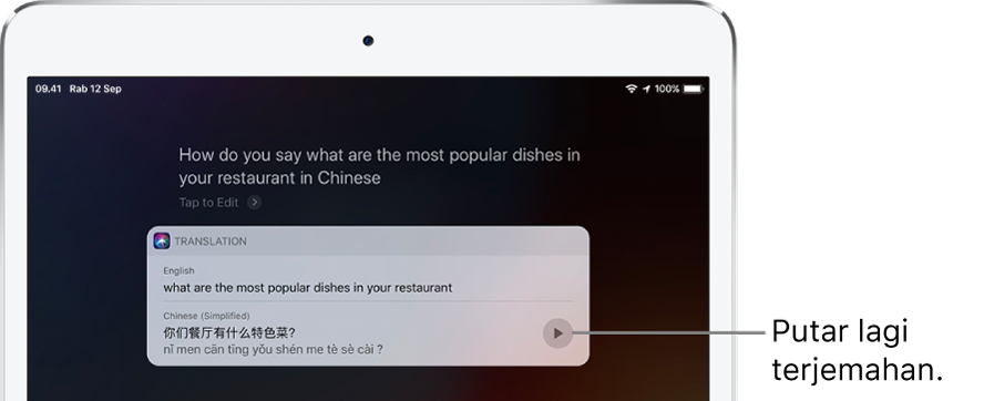 Sebagai respons atas “How do you say what are the most popular dishes in your restaurant in Chinese?” Siri menampilkan terjemahan frasa bahasa Inggris “what are the most popular dishes in your restaurant” ke bahasa Tionghoa. Tombol di sebelah kanan terjemahan memutar lagi audio terjemahan.