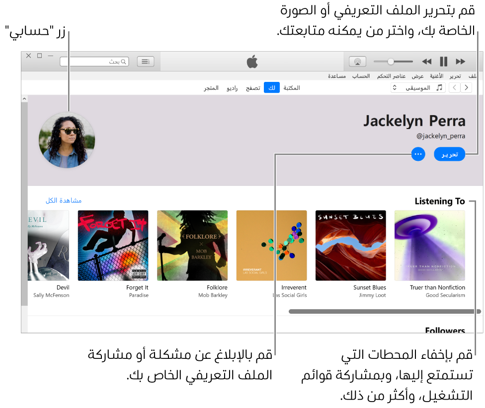 صفحة الملف الشخصي في Apple Music: في الزاوية العلوية اليمنى أسفل اسمك، انقر على تحرير لتحرير صفحتك الشخصية أو صورتك واختيار من يمكنه متابعتك. على يسار تحرير، انقر على زر المزيد للإبلاغ عن مشكلة أو مشاركة الصفحة الشخصية. يوجد الزر حسابي في الزاوية العلوية اليسرى. أسفل عنوان "أستمع إلى" توجد كل الألبومات التي تستمع إليها، ويمكنك النقر على زر المزيد لإخفاء المحطات التي تستمع إليها ومشاركة قوائم التشغيل والمزيد.