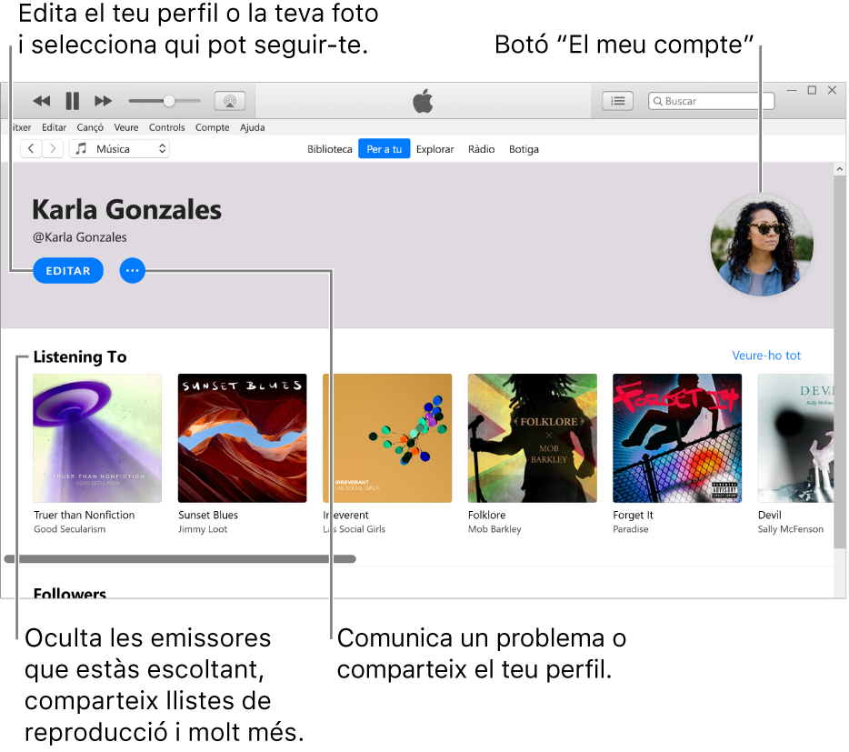 La pàgina de perfil de l’Apple Music: A la cantonada superior esquerra, a sota del nom, fes clic a Editar per editar el perfil o la foto i seleccionar qui et pot seguir. A la dreta del botó Editar, fes clic al botó Més per comunicar un problema o compartir el teu perfil. A la cantonada superior dreta hi ha el botó “El meu compte”. Sota de la capçalera “S’està escoltant” hi ha tots els àlbums que escoltes i pots fer clic al botó Més per ocultar les emissores que escoltes, compartir llistes de reproducció i molt més.