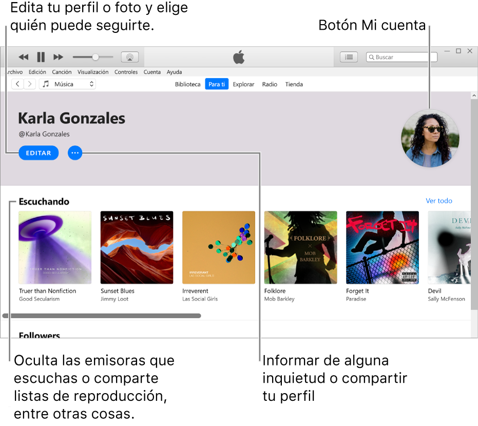 La página de perfil en Apple Music: En la esquina superior izquierda, debajo de tu nombre, haz clic en Editar para editar tu perfil o tu foto, y selecciona quién puede seguirte. A la derecha de Editar, haz clic en el botón Más para indicar alguna inquietud que puedas tener o para compartir tu perfil. En al esquina superior derecha se encuentra el botón “Mi cuenta”. Debajo de la cabecera Reproduciendo, se encuentran todos los álbumes que escuchas; puedes hacer clic en el botón del menú Más para ocultar las emisoras que escuchas o compartir listas de reproducción, por ejemplo.