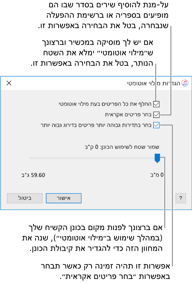 תיבת הדו-שיח ״הגדרות מילוי אוטומטי״ המציגה ארבע אפשרויות, מלמעלה למטה. אם יש לך מוסיקה במכשיר וברצונך שמילוי אוטומטי ימלא את שאר המקום, בטל את הבחירה באפשרות ״החלף את כל הפריטים בעת מילוי אוטומטי״. להוספת שירים בסדר שבו הם מופיעים בספריה או ברשימה נבחרת, בטל את הבחירה באפשרות ״בחר פריטים אקראית״. האפשרות הבאה, ״בחר בתדירות גבוהה יותר פריטים בדירוג גבוה יותר״, זמינה רק כאשר האפשרות ״בחר פריטים אקראית״ נבחרת. אם ברצונך להשאיר שטח שישמש ככונן קשיח, כוונן את המחוון כדי להגדיר את הקיבולת בכונן.