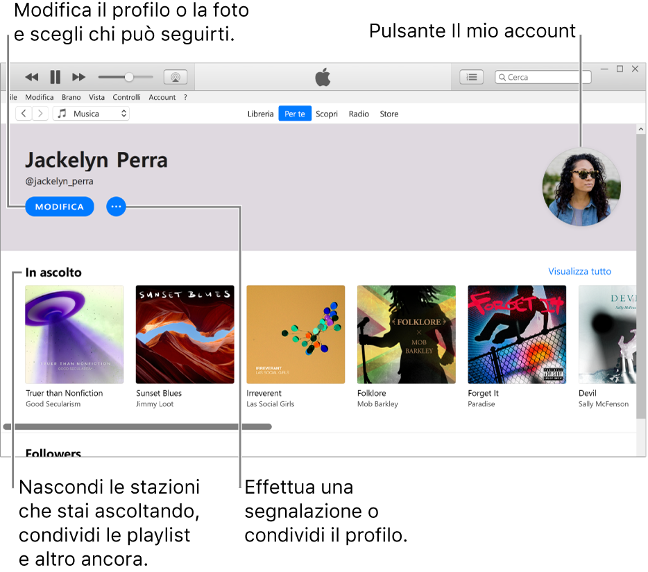 La pagina del profilo su Apple Music: Nell'angolo superiore sinistro sotto il tuo nome, fai clic su Modifica per modificare il profilo o la foto e scegliere chi può seguirti. Sulla destra di Modifica, fai clic sul pulsante Altro per effettuare una segnalazione o condividere il profilo. Nell'angolo superiore destro trovi il pulsante del tuo account. Sotto l'intestazione della musica in ascolto sono presenti gli album che stai ascoltando e puoi fare clic sul pulsante Altro per nascondere le stazioni che stai ascoltando, per condividere le playlist e altro ancora.