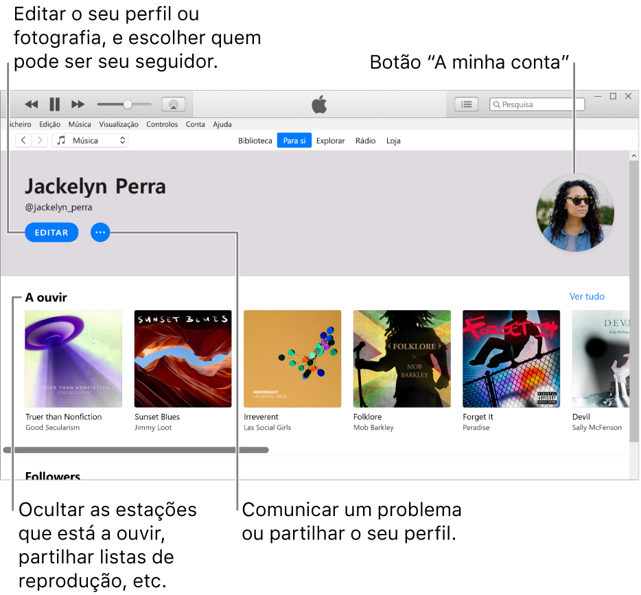 A página de perfil em Apple Music: No canto superior esquerdo, por baixo do seu nome, clique em Editar para editar o seu perfil ou a sua fotografia e escolher quem o(a) pode seguir. À direita de Editar, clique no botão Mais para comunicar um problema ou partilhar o seu perfil. No canto superior direito, existe o botão “A minha conta”. Por baixo do título “A ouvir”, encontram-se todos os álbuns que está a ouvir, e pode clicar no botão Mais para ocultar as estações que está a ouvir, partilhar listas de reprodução, etc.