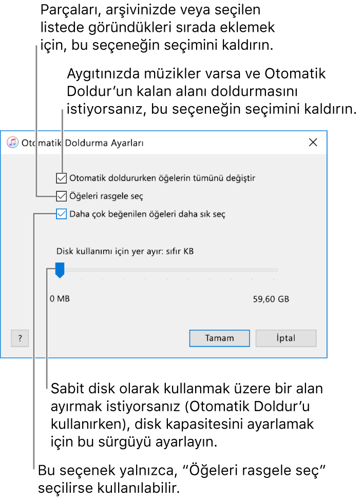 Yukarıdan aşağıya dört seçenek gösteren Otomatik Doldur Ayarları iletişim kutusu. Aygıtınızda müzikler varsa ve Otomatik Doldur’un kalan alanı doldurmasını istiyorsanız “Otomatik doldururken öğelerin tümünü değiştir”in seçimini kaldırın. Parçaları, arşivinizde veya seçilen listede göründükleri sırada eklemek için “Öğeleri rasgele seç”in seçimini kaldırın. Bir sonraki seçenek olan “Daha çok beğenilen öğeleri daha sık seç”, yalnızca “Öğeleri rasgele seç” seçeneğini seçtiğinizde kullanılabilir. Sabit disk olarak kullanılacak bir alan ayırmak istiyorsanız sürgüyü kullanarak disk kapasitesini ayarlayın.