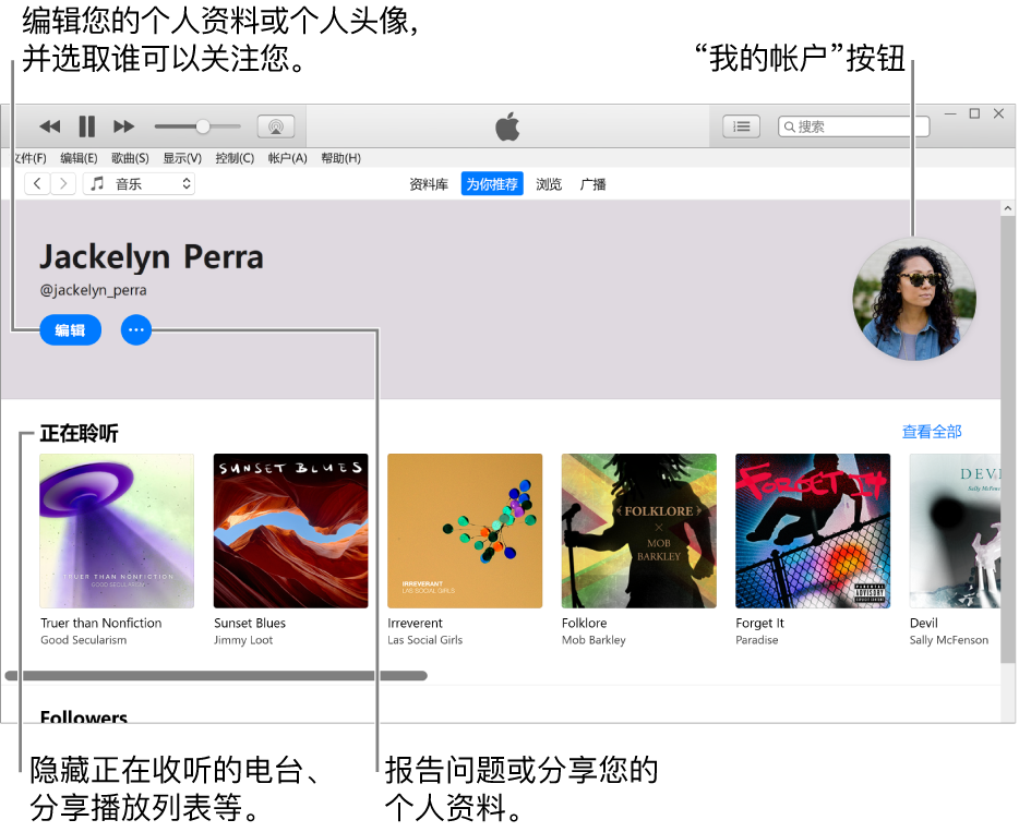 Apple Music 的个人资料页面：在左上角您的名字下方，单击“编辑”来编辑您的个人资料或个人头像，并选取谁可以关注您。在“编辑”右边，单击“更多”按钮来报告问题或共享您的个人资料。右上角是“我的帐户”按钮。“正在聆听”标题下方是您正在聆听的所有专辑，您可以单击“更多”按钮来隐藏正在收听的电台、分享播放列表等。