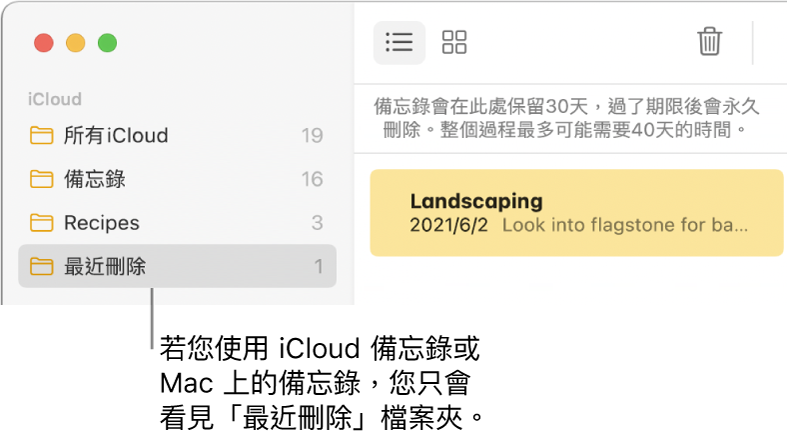 「備忘錄」視窗和側邊欄中的「最近刪除」檔案夾以及最近刪除的備忘錄。如果您使用的是 iCloud 備忘錄或 Mac 上的備忘錄，您只會看見「最近刪除」檔案夾。