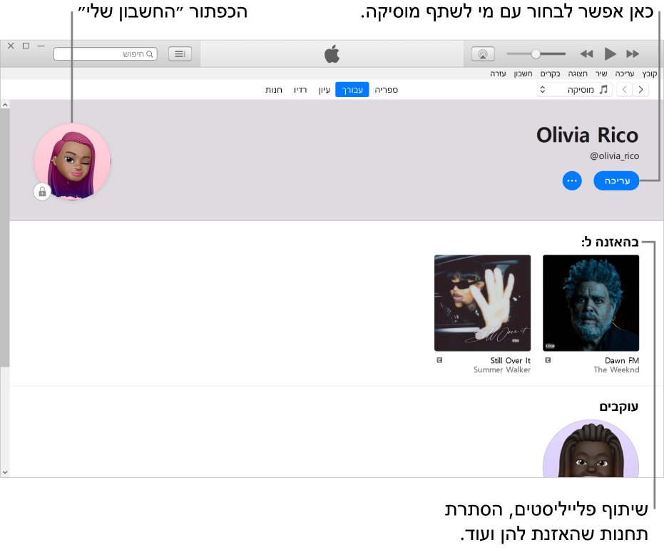 דף פרופיל ב‑Apple Music: בפינה הימנית העליונה מתחת לשמך, לחץ על ״ערוך״ כדי לבחור עם מי לשתף מוזיקה. בפינה הימנית העליונה, לחץ על הלחצן ״החשבון שלי״. מתחת לכותרת ״האזנה ל״, מופיעים כל האלבומים שאתה מאזין להם. ניתן ללחוץ על הלחצן ״עוד״ כדי להסתיר תחנות שאתה מאזין להן, לשתף רשימות ועוד.