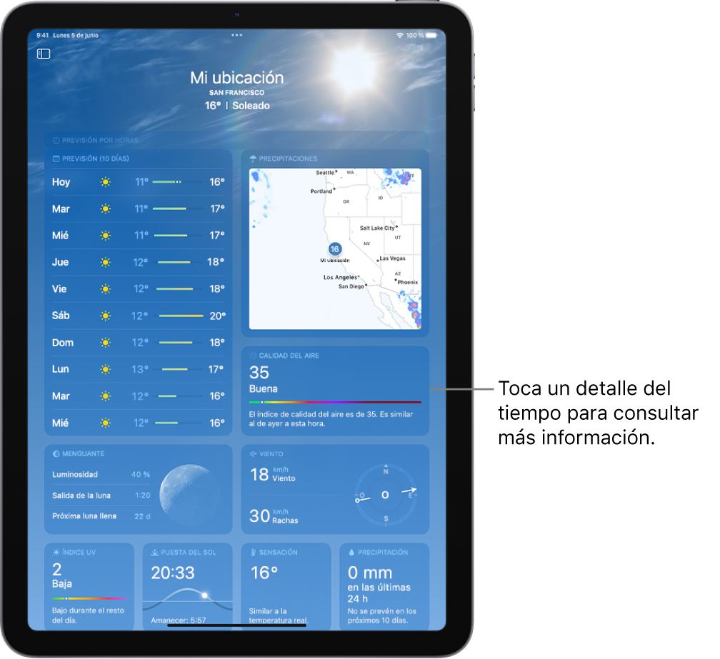 La pantalla Tiempo donde se ve la ubicación en la parte superior, además de la temperatura actual y la condición meteorológica. El resto de la pantalla contiene detalles del tiempo, como la previsión de los próximos diez días, un mapa de precipitaciones, la posición de la luna, la velocidad y la dirección del viento, el índice UV, la hora de la puesta del sol, la sensación térmica y el pronóstico de precipitaciones.