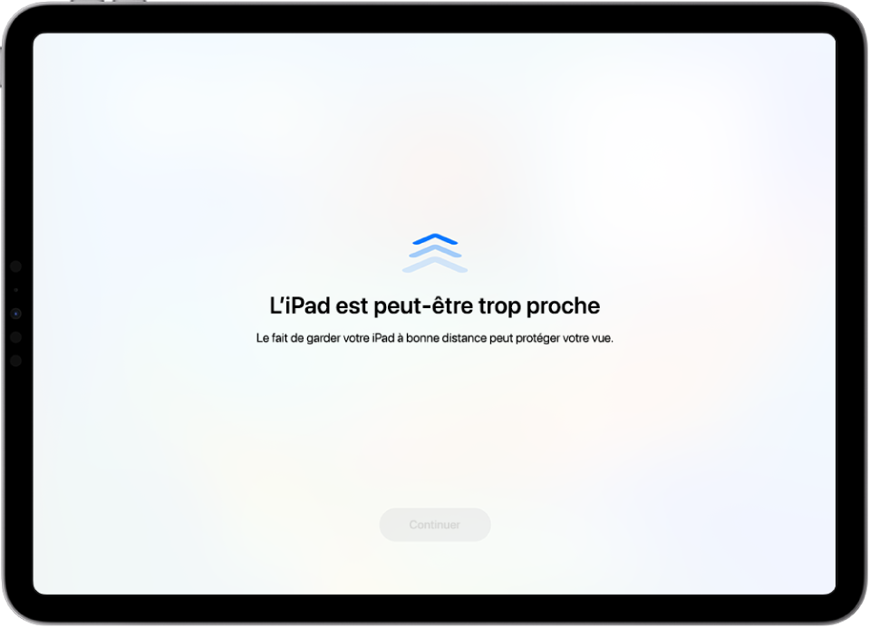 Un écran avec un avertissement indiquant que l’iPad est trop près et une suggestion de tenir l’iPad à distance. Une fois que l’utilisateur éloigne l’iPad de son visage, le bouton Continuer apparaît en bas du message et permet de revenir à l’écran précédent.