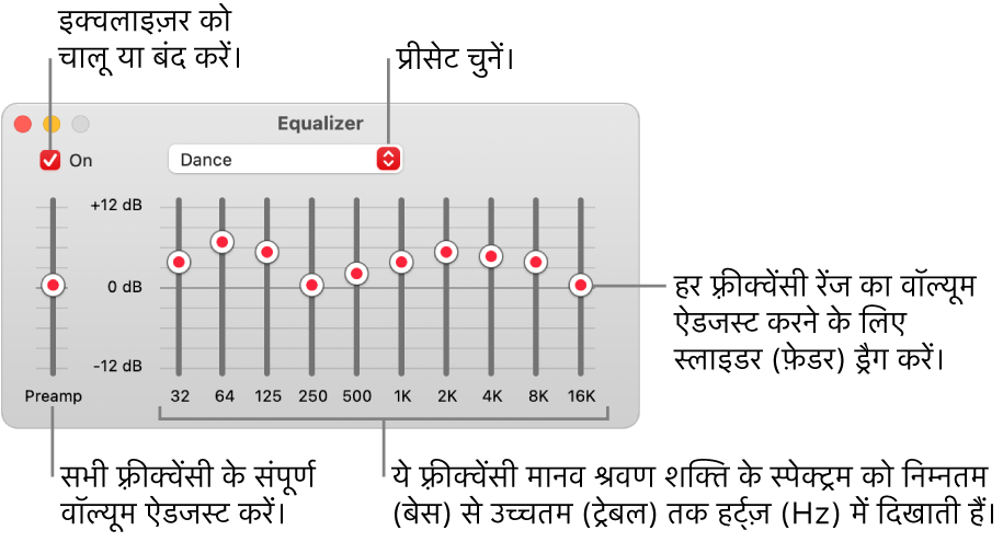 इक्वलाइजर विंडो: iTunes इक्वलाइजर को चालू करने के लिए चेकबॉक्स ऊपरी-बाएँ कोने पर है। इसके सामने इक्वलाइजर प्रीसेट वाला पॉप-अप मेनू है। अधिक बाईं ओर, प्रीऐम्प के साथ फ़्रीक्वेंसी के समग्र वॉल्यूम को समायोजित करें। इक्वलाइजर प्रीसेट के नीचे, विभिन्न फ़्रीक्वेंसी रेंज के साउंड लेवल को समायोजित करें, जो निम्नतम से उच्चतम मानव श्रवण स्पेक्ट्रम को निरूपित करते हैं।