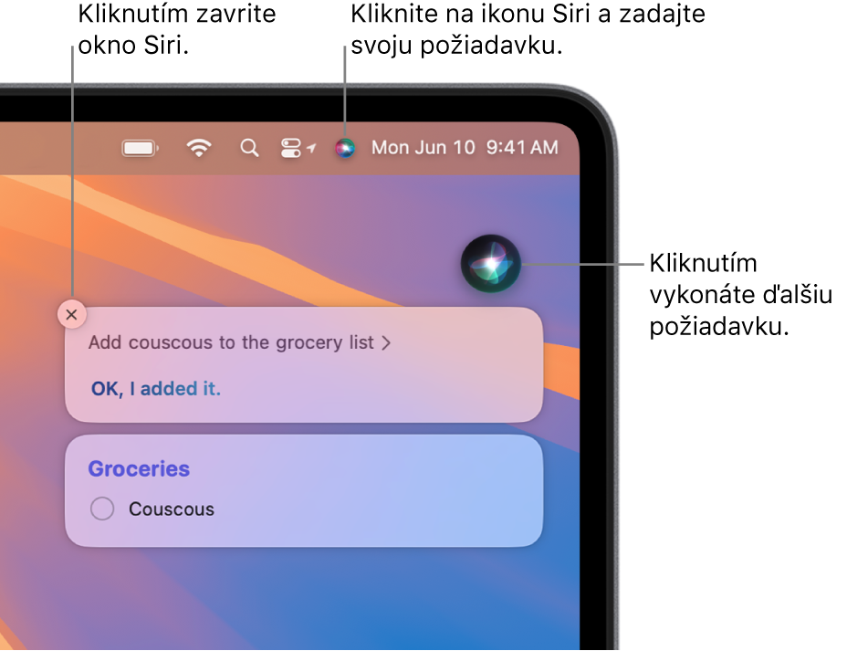 Pravá horná časť plochy Macu zobrazujúca ikonu Siri v lište a okno Siri so žiadosťou „Add couscous to the grocery list“ (Pridaj kuskus do nákupného zoznamu) a odpoveďou. Kliknutím na ikonu v pravej hornej časti okna Siri môžete zadať ďalšiu požiadavku. Kliknutím na tlačidlo Zatvoriť zrušte okno Siri.