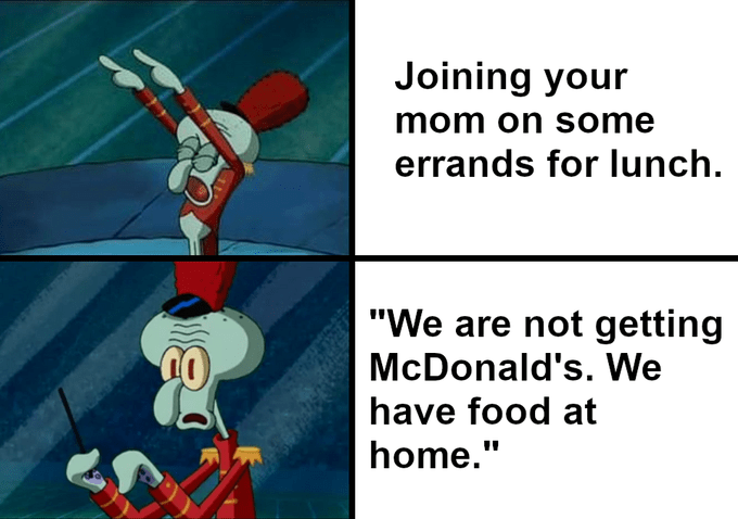 Pic of Squidward directing a band next to text that reads, "Joining your mom on some errands for lunch" above a pic of Squidward stopping dead in his tracks next to text that reads, "We are not getting McDonald's. We have food at home"