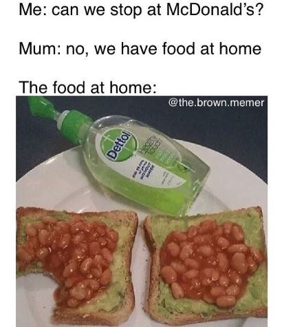 Food - Me: can we stop at McDonald's? Mum: no, we have food at home The food at home: @the.brown.memer Dettol