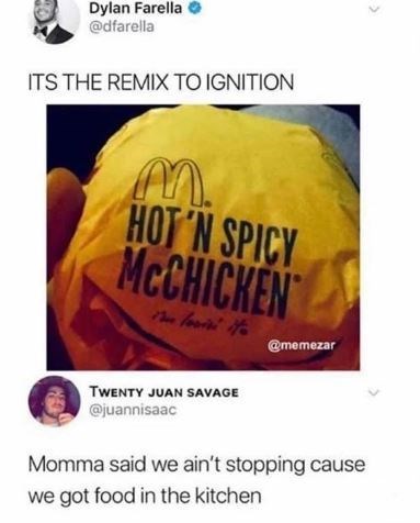 Text - Dylan Farella @dfarella ITS THE REMIX TO IGNITION HOT N SPICY MCCHICKEN Ph Foor t @memezar TWENTY JUAN SAVAGE @juannisaac Momma said we ain't stopping cause we got food in the kitchen