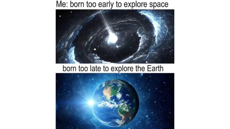 Born Too Late / Early / Just In Time To Explore X meme example and format depicting space and the earth.