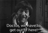 Doctor, we have to get outof here!
