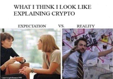 WHAT I THINK I LOOK LIKE EXPLAINING CRYPTO EXPECTATION VS. REALITY tme/cryptohumor360 the