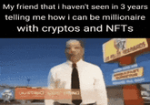 My friend that i haven't seen in 3 years telling me how i can be millionaire with cryptos and NFTs CAUSTRUC FRING ANOS 101 AA COPY
