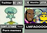 Twitter BE LIKE 10 Months LATER 90 CANT STAND These LMFAOOO00 P--- memes