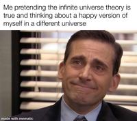 Me pretending the infinite universe theory is true and thinking about a happy version of myself in a different universe made with mematic