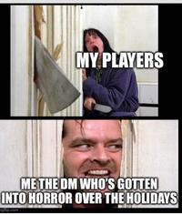 MY PLAYERS ME THE DM WHO'S GOTTEN INTO HORROR OVER THE HOLIDAYS ngflip.com