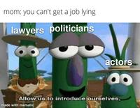 mom: you can't get a job lying. lawyers politicians actors Allow us to introduce ourselves, made with mematic