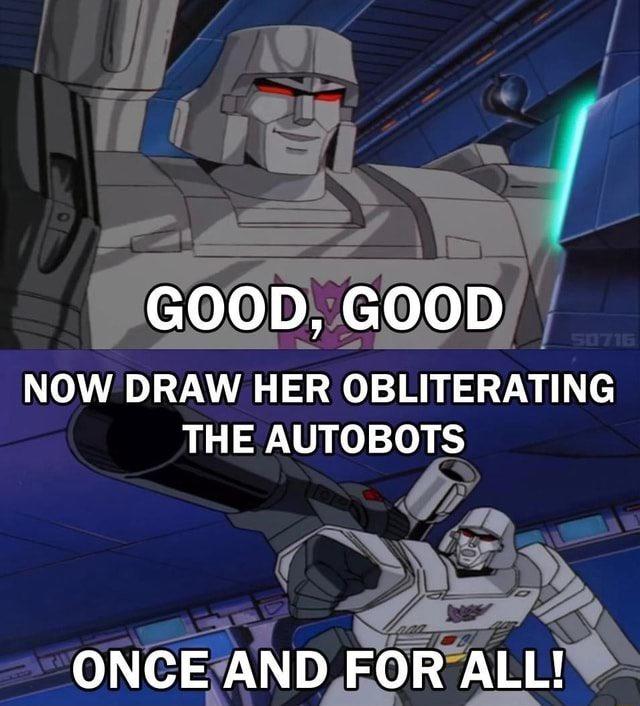 GOOD, GOOD NOW DRAW HER OBLITERATING THE AUTOBOTS ONCE AND FOR ALL! 50716