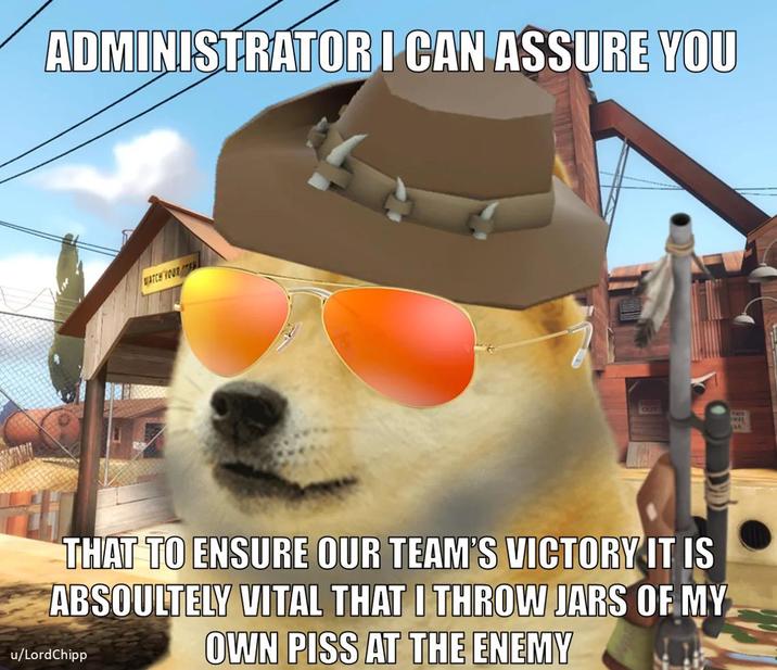 ADMINISTRATOR I CAN ASSURE YOU MATCH YOUR R OUT THIS WAY THAT TO ENSURE OUR TEAM'S VICTORY IT IS ABSOULTELY VITAL THAT I THROW JARS OF MY OWN PISS AT THE ENEMY u/LordChipp