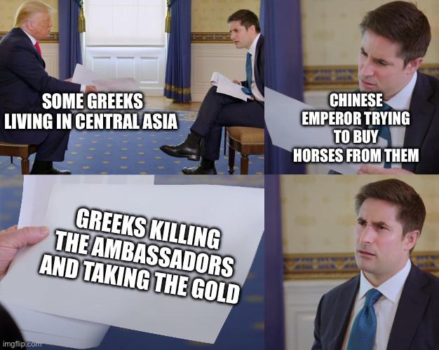 SOME GREEKS LIVING IN CENTRAL ASIA CHINESE EMPEROR TRYING TO BUY HORSES FROM THEM GREEKS KILLING THE AMBASSADORS AND TAKING THE GOLD imgflip.com